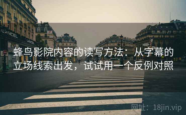 蜂鸟影院内容的读写方法：从字幕的立场线索出发，试试用一个反例对照
