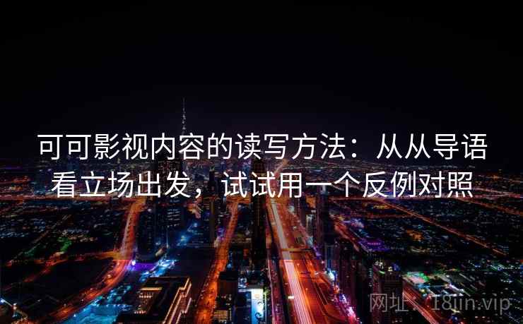 可可影视内容的读写方法：从从导语看立场出发，试试用一个反例对照