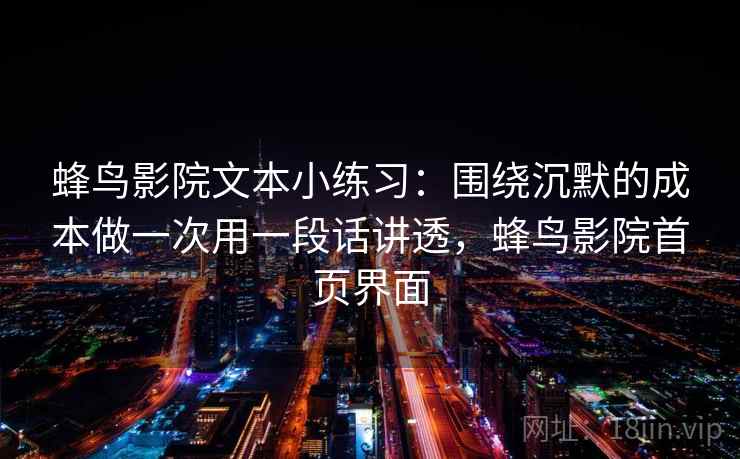 蜂鸟影院文本小练习：围绕沉默的成本做一次用一段话讲透，蜂鸟影院首页界面