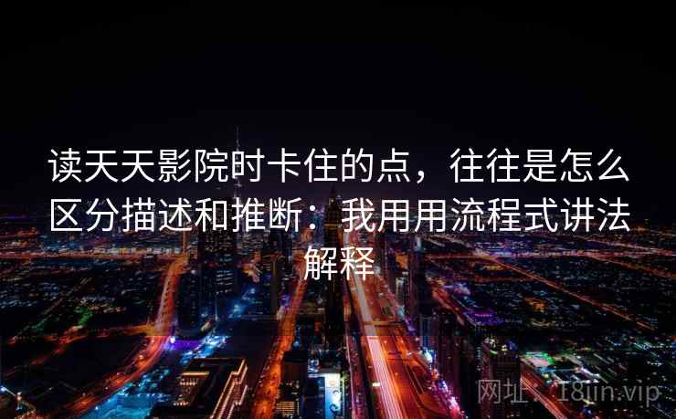 读天天影院时卡住的点，往往是怎么区分描述和推断：我用用流程式讲法解释