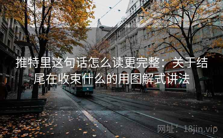 推特里这句话怎么读更完整:关于结尾在收束什么的用图解式讲法 推特里这句话怎么读更完整:关于结尾在收束什么的用图解式讲法