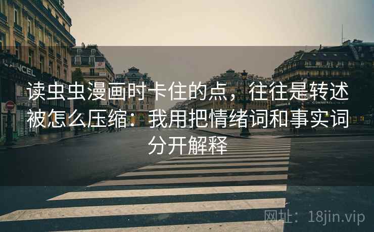 读虫虫漫画时卡住的点，往往是转述被怎么压缩：我用把情绪词和事实词分开解释