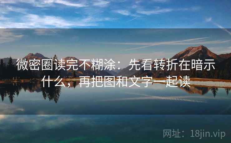 微密圈读完不糊涂:先看转折在暗示什么,再把图和文字一起读 微密圈读完不糊涂:先看转折在暗示什么,再把图和文字一起读