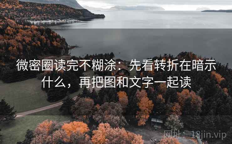 微密圈读完不糊涂：先看转折在暗示什么，再把图和文字一起读