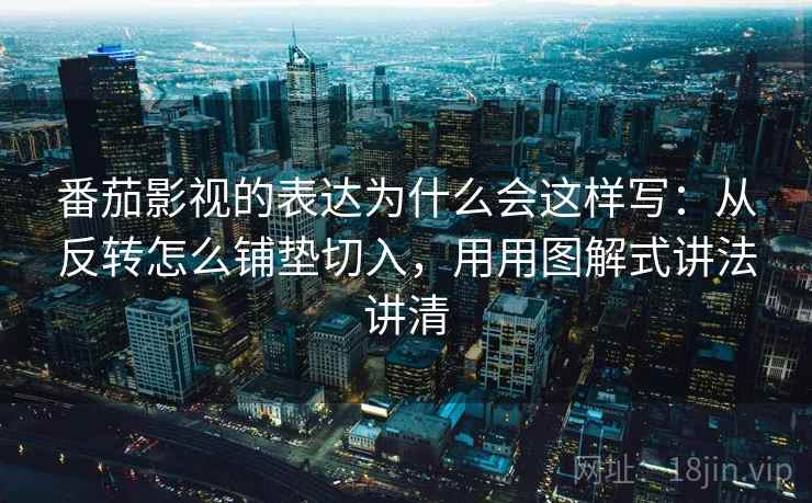 番茄影视的表达为什么会这样写:从反转怎么铺垫切入,用用图解式讲法讲清 番茄影视的表达为什么会这样写:从反转怎么铺垫切入,用用图解式讲法讲清