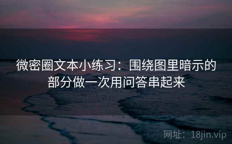 微密圈文本小练习:围绕图里暗示的部分做一次用问答串起来 微密圈文本小练习:围绕图里暗示的部分做一次用问答串起来