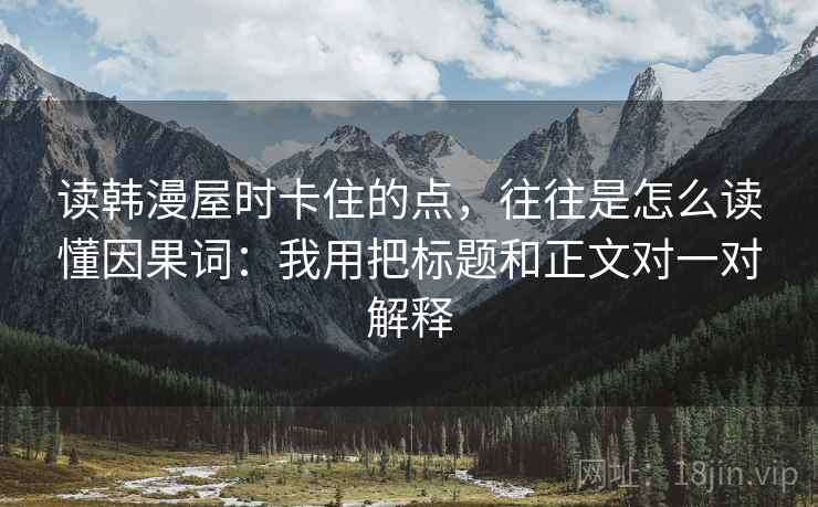 读韩漫屋时卡住的点，往往是怎么读懂因果词：我用把标题和正文对一对解释