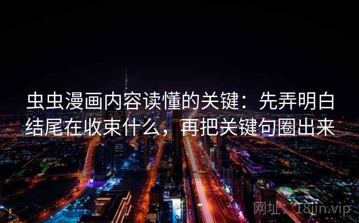 虫虫漫画内容读懂的关键:先弄明白结尾在收束什么,再把关键句圈出来 虫虫漫画内容读懂的关键:先弄明白结尾在收束什么,再把关键句圈出来